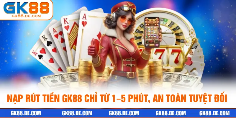 Nạp rút tiền GK88 chỉ từ 1–5 phút, an toàn tuyệt đối