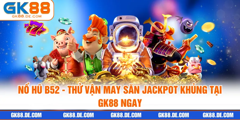 Nổ Hũ B52 - Thử Vận May Săn Jackpot Khủng Tại GK88 Ngay