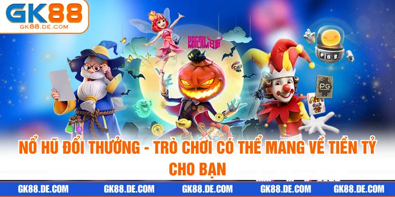 Nổ Hũ Đổi Thưởng - Trò Chơi Có Thể Mang Về Tiền Tỷ Cho Bạn