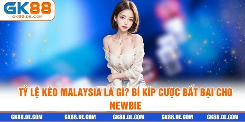 Tỷ Lệ Kèo Malaysia Là Gì? Bí Kíp Cược Bất Bại Cho Newbie